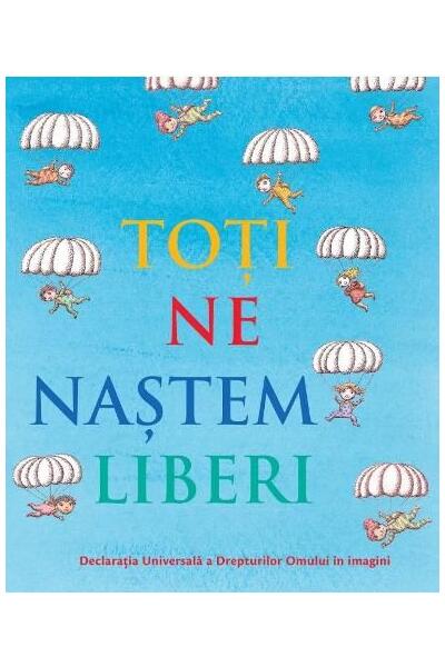 Toți ne naștem liberi. Declarația universală a drepturilor omului &icirc;n imagini