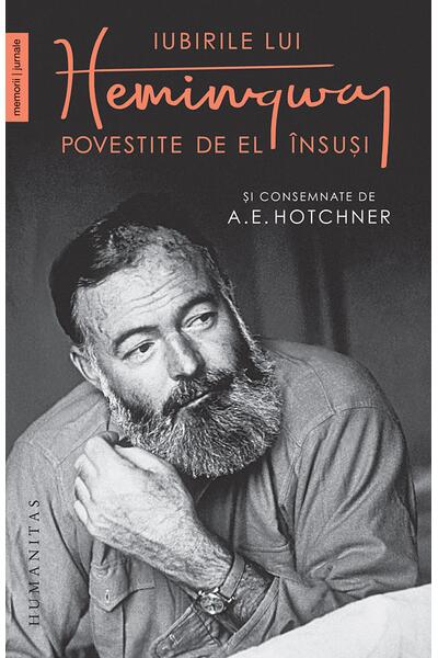 Iubirile lui Hemingway povestite de el &icirc;nsuși
și consemnate de A.E. Hotchner