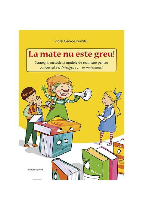 Copertă produs La mate nu este greu! Strategii, metode și modele de rezolvare pentru concursul Fii InteligenT&hellip; la matematică