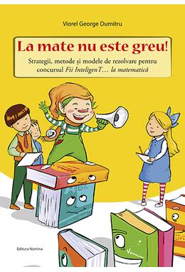 Copertă produs La mate nu este greu! Strategii, metode și modele de rezolvare pentru concursul Fii InteligenT&hellip; la matematică