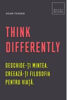 Think Differently. Deschide-ți mintea. Creează-ți filosofia pentru viață