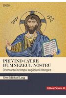 Privind către Dumnezeul nostru. Orientarea &icirc;n timpul rugăciunii liturgice