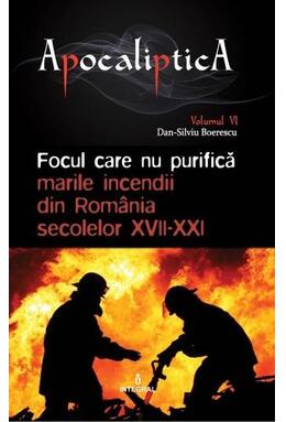 Copertă produs Focul care nu purifică: marile incendii din România secolelor XVII-XXI (Vol. 6)