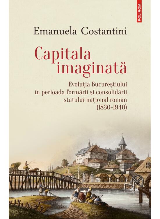 Copertă produs Capitala imaginată. Evoluţia Bucureştiului &icirc;n perioada formării şi consolidării statului naţional rom&acirc;n (1830-1940) - gallery big 1