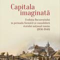 Copertă produs Capitala imaginată. Evoluţia Bucureştiului &icirc;n perioada formării şi consolidării statului naţional rom&acirc;n (1830-1940) - gallery small 