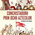 Copertă produs Conchistadorii prin ochii aztecilor. Antologie de texte indigene - gallery small 