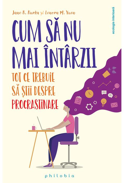 Copertă produs Cum să nu mai &icirc;nt&acirc;rzii. Tot ce trebuie să știi despre Procrastinare