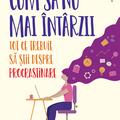 Copertă produs Cum să nu mai &icirc;nt&acirc;rzii. Tot ce trebuie să știi despre Procrastinare - gallery small 