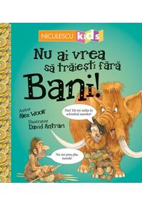 Copertă produs Nu ai vrea să trăieşti fără BANI!
