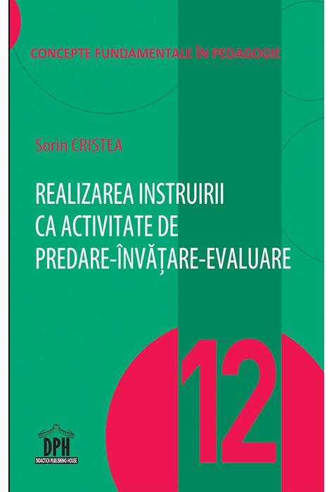Copertă produs Realizarea instruirii ca activitate de predare-&icirc;nvățare-evaluare  (Vol. 12)