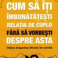 Copertă produs Cum să &icirc;ţi &icirc;mbunătăţeşti relaţia de cuplu fără să vorbeşti despre asta - obţine dragostea dincolo de cuvinte - gallery small 