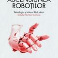 Copertă produs Ascensiunea roboților. Tehnologia și viitorul fără joburi - gallery small 