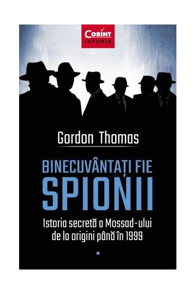 Binecuv&acirc;ntați fie spionii. Istoria secretă a Mossad-ului de la origini p&acirc;nă &icirc;n 1999