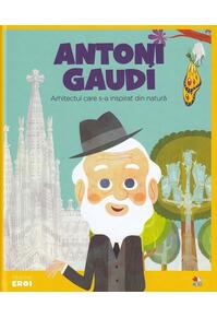 Copertă produs Antoni Gaudi. Arhitectul care s-a inspirat din natură. Seria Micii mei Eroi (Vol. 24)
