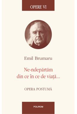 Copertă produs Opere VI. Ne-ndepărtăm din ce &icirc;n ce de viață...