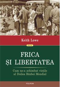 Copertă produs Frica și libertatea. Cum ne-a schimbat viețile al Doilea Război Mondial
