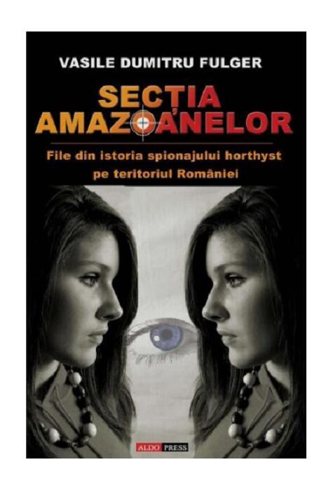Copertă produs Secția Amazoanelor - File din istoria spionajului horthyst pe teritoriul Romaniei