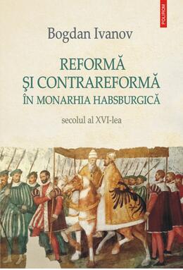 Copertă produs Reformă şi Contrareformă &icirc;n Monarhia Habsburgică. Secolul al XVI-lea