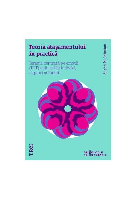 Copertă produs Teoria atașamentului &icirc;n practică. Terapia centrată pe emoții (EFT) aplicată la indivizi, cupluri și familii