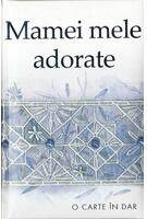 Mamei mele adorate