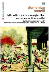 Copertă produs Măcelărirea bucureştenilor pe vremea lui Chehaia bei şi alte minunate povestiri din Bucureştii de la &icirc;nceputul veacului al 19-lea