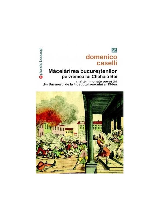 Copertă produs Măcelărirea bucureştenilor pe vremea lui Chehaia bei şi alte minunate povestiri din Bucureştii de la &icirc;nceputul veacului al 19-lea - gallery big 1