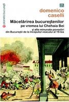Măcelărirea bucureştenilor pe vremea lui Chehaia bei şi alte minunate povestiri din Bucureştii de la &icirc;nceputul veacului al 19-lea
