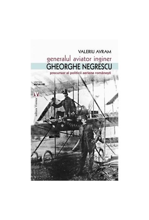 Copertă produs Generalul aviator inginer Gheorghe Negrescu, precursorul politicii aeriene rom&acirc;nești