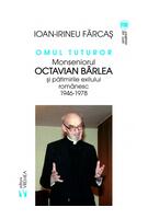 Omul tuturor. Monseniorul Octavian B&acirc;rlea și pătimirile exilului rom&acirc;nesc 1946-1978