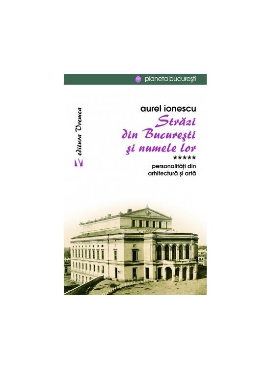 Copertă produs Străzi din București și numele lor (Vol.5) Personalităţi din arhitectură și artă - gallery big 1