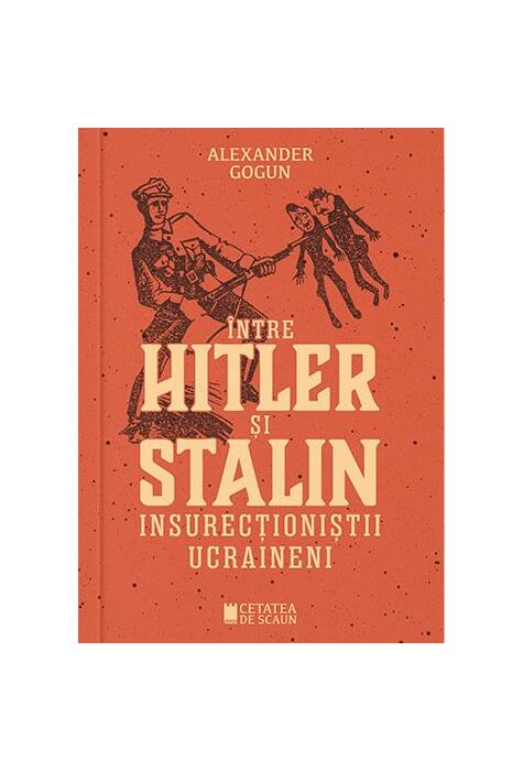 Copertă produs &Icirc;ntre Hitler și Stalin. Insurecționiștii ucraineni