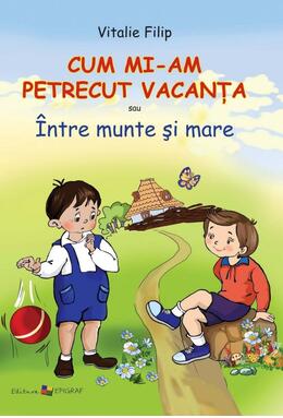 Copertă produs Cum mi-am petrecut vacanţa sau &Icirc;ntre munte şi mare