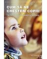 Copertă produs Cum să ne creștem copiii. Calea spre desăv&acirc;rșita bucurie - thumb 1