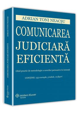 Copertă produs Comunicarea judiciară eficientă. Ghid practic de metodologie a cererilor persuasive &icirc;n instanță
