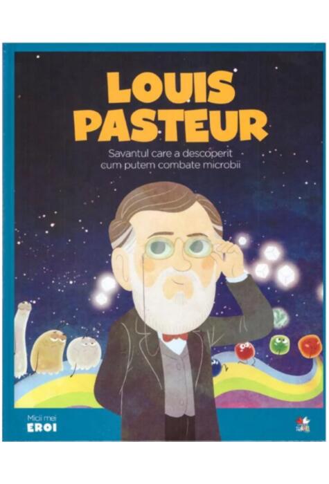 Copertă produs Louis Pasteur. Savantul care a descoperit cum putem combate microbii. Seria Micii mei Eroi (Vol. 28)