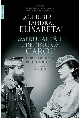Copertă produs &bdquo;Cu iubire tandră, Elisabeta&rdquo;. &bdquo;Mereu al tău credincios, Carol&rdquo;. Corespondența perechii regale (Vol. 1) 1869&ndash;1888