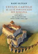 Cetăți, castele și alte fortificații din Rom&acirc;nia. De la &icirc;nceputuri p&acirc;nă către anul 1540 (Vol. 1)