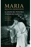 Maria, regina Rom&acirc;niei. G&acirc;nduri pentru vremuri grele