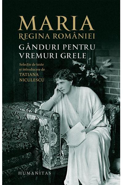 Maria, regina Rom&acirc;niei. G&acirc;nduri pentru vremuri grele