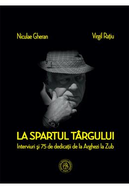 Copertă produs La spartul t&acirc;rgului. Interviuri şi 75 de dedicaţii de la Arghezi la Zub