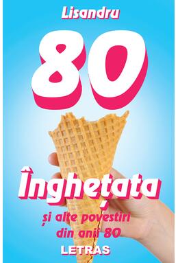 Copertă produs &Icirc;nghețata și alte povestiri din anii 80