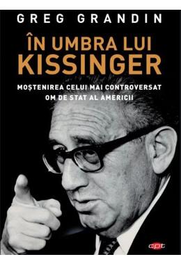 Copertă produs &Icirc;n umbra lui Kissinger. Moştenirea celui mai controversat om de stat al Americii. Carte pentru toți