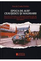 Epoca de aur? Ceaușescu și maghiarii