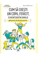 Cum să crești un copil fericit, o aventură &icirc;n familie: Ghid practic de educație pozitivă