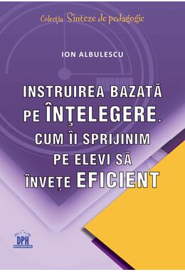 Copertă produs Instruirea bazată pe &icirc;nțelegere. Cum &icirc;i sprijinim pe elevi să &icirc;nvețe eficient