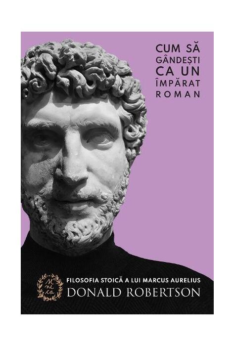 Copertă produs Cum să g&acirc;ndești ca un &icirc;mpărat roman. Filosofia stoică a lui Marcus Aurelius