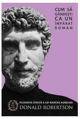 Copertă produs Cum să g&acirc;ndești ca un &icirc;mpărat roman. Filosofia stoică a lui Marcus Aurelius