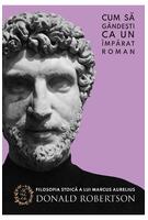 Imagine produs Cum să g&acirc;ndești ca un &icirc;mpărat roman. Filosofia stoică a lui Marcus Aurelius