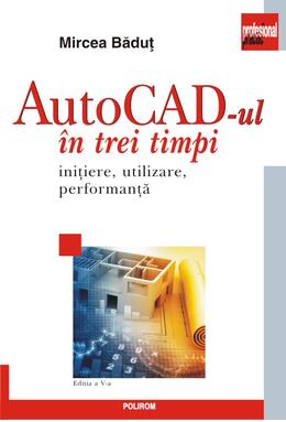 Copertă produs AutoCad-ul &icirc;n trei timpi. Iniţiere, utilizare, performanţă