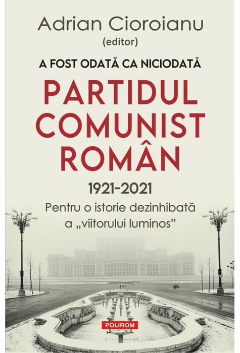 Copertă produs A fost odată ca niciodată Partidul Comunist Rom&acirc;n (1921-2021)